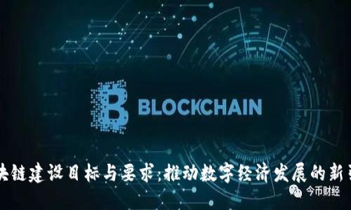 区块链建设目标与要求：推动数字经济发展的新引擎