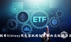 如何利用BitKeep钱包实现跨链兑换的高效操作与收